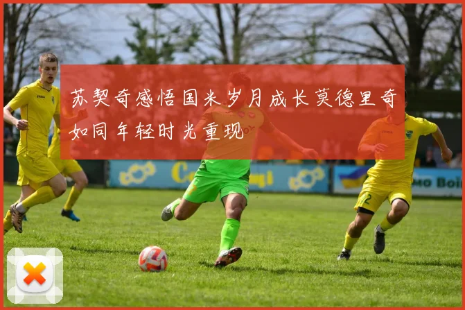 苏契奇感悟国米岁月成长莫德里奇如同年轻时光重现